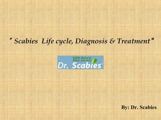“Scabies Life cycle, Diagnosis & Treatment”
By: Dr. Scabies
 