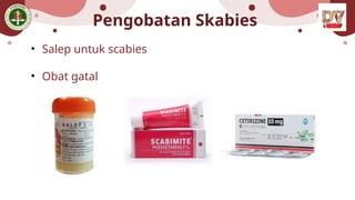 Pengobatan Skabies
• Salep untuk scabies
• Obat gatal
 