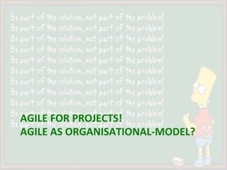 AGILE	FOR	PROJECTS!	
AGILE	AS	ORGANISATIONAL-MODEL?	
 