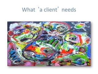 What	‘a	client’	needs	
 