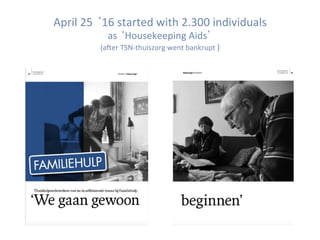 April	25	‘16	started	with	2.300	individuals		
as	‘Housekeeping	Aids’	
(aier	TSN-thuiszorg	went	bankrupt	)	
 