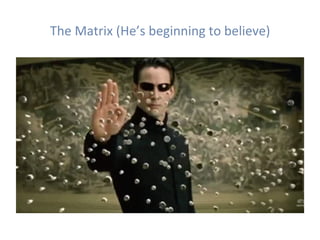 The	Matrix	(He’s	beginning	to	believe)	
 