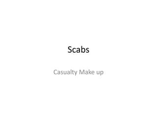 Scabs
Casualty Make up
 