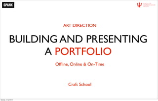 ART DIRECTION


               BUILDING AND PRESENTING
                     A PORTFOLIO
                          Ofﬂine, Online & On-Time



                                Craft School


Saturday, 14 April 2012
 
