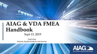 AIAG & VDA FMEA
Handbook
Sept 13, 2019
Scott Gray
Director, Quality Products and Services
 