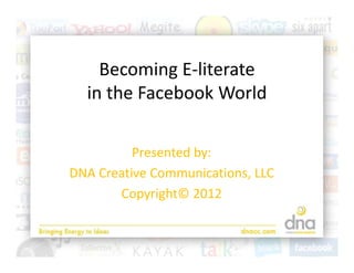 Becoming E‐literate
  in the Facebook World

          Presented by:
          Presented by:
DNA Creative Communications, LLC
       Copyright© 2012
 