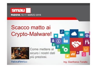 Scacco matto ai
Crypto-Malware!
Come mettere al
sicuro i nostri dati
più preziosi.
Ing. Gianfranco Tonello
 