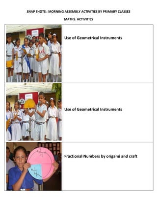 SNAP SHOTS : MORNING ASSEMBLY ACTIVITIES BY PRIMARY CLASSES
MATHS. ACTIVITIES
Use of Geometrical Instruments
Use of Geometrical Instruments
Fractional Numbers by origami and craft
 