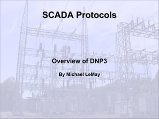 SCADA Protocols




 Overview of DNP3

   By Michael LeMay
 