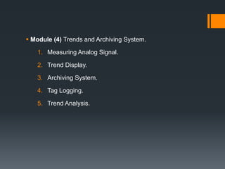  Module (4) Trends and Archiving System.
1. Measuring Analog Signal.
2. Trend Display.
3. Archiving System.
4. Tag Logging.
5. Trend Analysis.
 