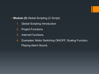 Module (5) Global Scripting (C-Script)
1. Global Scripting Introduction
2. Project Functions.
3. Internal Functions.
4. Examples: Motor Switching ON/OFF, Scaling Function,
Playing Alarm Sound,
 
