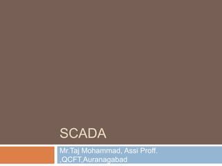 SCADA
Mr.Taj Mohammad, Assi Proff.
,QCFT,Auranagabad
 