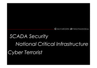 CHAIYAKORN APIWATHANOKUL


SCADA Security
   National Critical Infrastructure
Cyber Terrorist
 