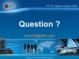 © 2009 PTT ICT Solutions All Rights Reserved
Question ?
security@pttict.com
 