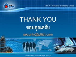 © 2009 PTT ICT Solutions All Rights Reserved
THANK YOU
ขอบคุณครับ
security@pttict.com
 