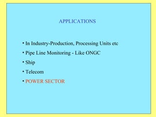APPLICATIONS In Industry-Production, Processing Units etc Pipe Line Monitoring - Like ONGC Ship Telecom POWER SECTOR 