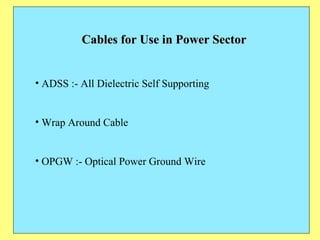 Cables for Use in Power Sector ADSS :- All Dielectric Self Supporting Wrap Around Cable OPGW :- Optical Power Ground Wire 