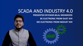 SCADA AND INDUSTRY 4.0
PRESENTED BY:ENGR.BILAL MEHMOOD
BE ELECTRONIC FROM DUET KHI
ME ELECTRONIC FROM NEDUET KHI
 