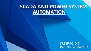 SCADA AND POWER SYSTEM
AUTOMATION
SREERAG O.S
Reg No :-20042467
 