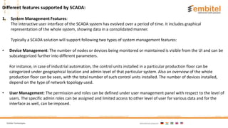 Embitel Technologies International presence:
1. System Management Features:
The interactive user interface of the SCADA sy...