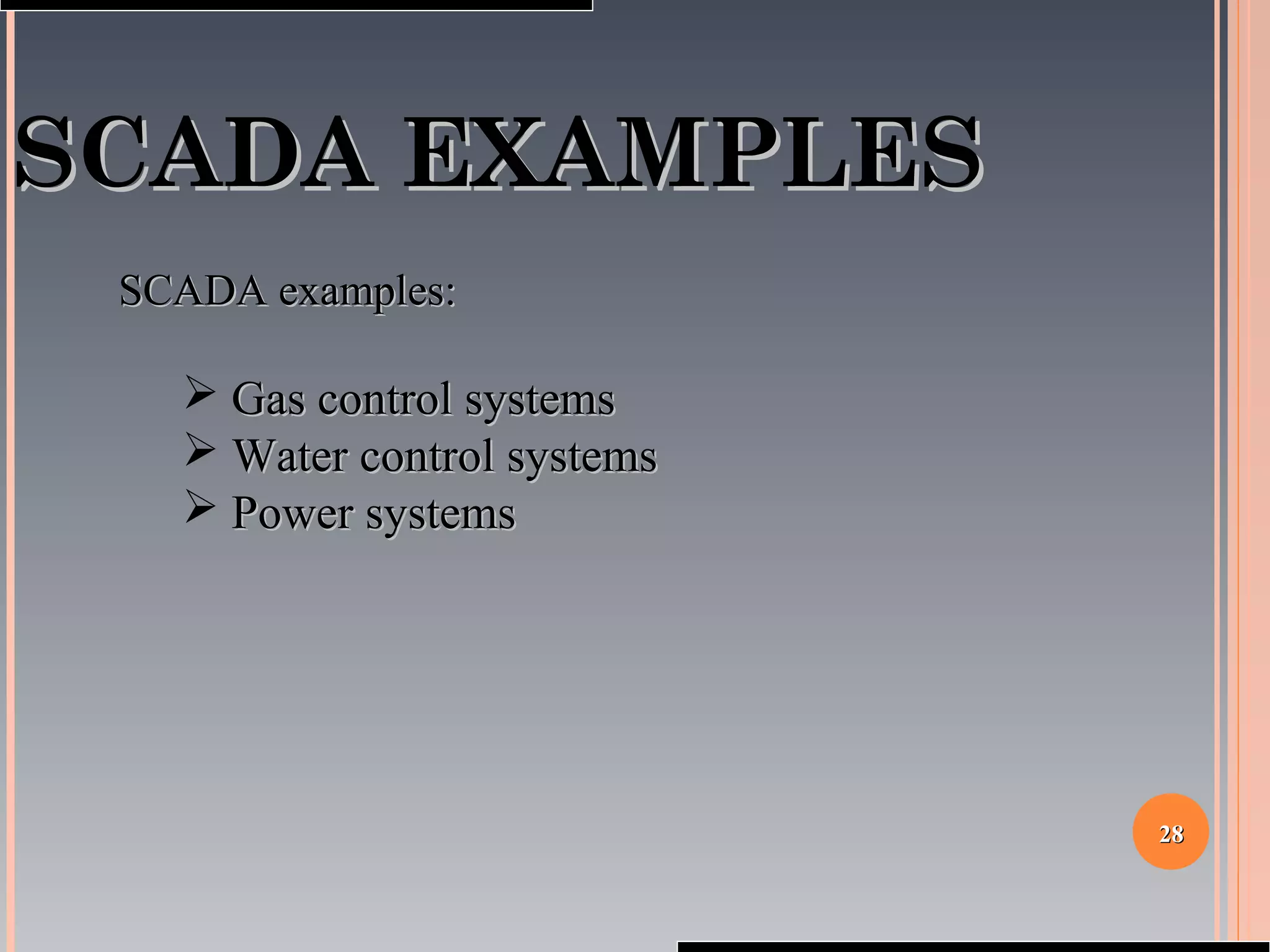 2828
SCADA EXAMPLESSCADA EXAMPLES
SCADA examples:SCADA examples:
 Gas control systemsGas control systems
 Water control systemsWater control systems
 Power systemsPower systems
 