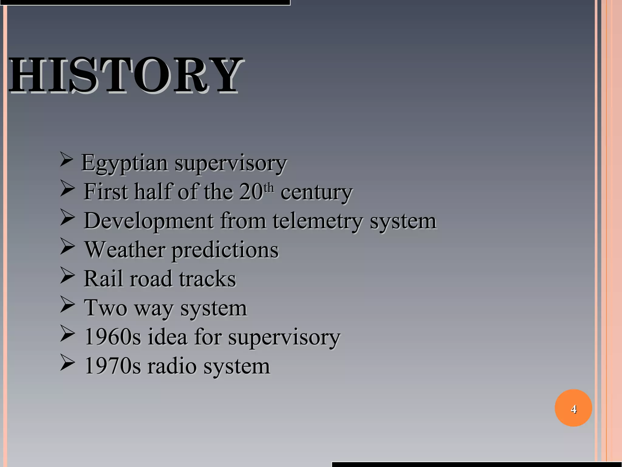 44
HISTORYHISTORY
 Egyptian supervisoryEgyptian supervisory
 First half of the 20First half of the 20thth
centurycentury
 Development from telemetry systemDevelopment from telemetry system
 Weather predictionsWeather predictions
 Rail road tracksRail road tracks
 Two way systemTwo way system
 1960s idea for supervisory1960s idea for supervisory
 1970s radio system1970s radio system
 