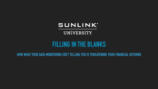 FILLING IN THE BLANKS
HOW WHAT YOUR DATA MONITORING ISN’T TELLING YOU IS THREATENING YOUR FINANCIAL RETURNS
 