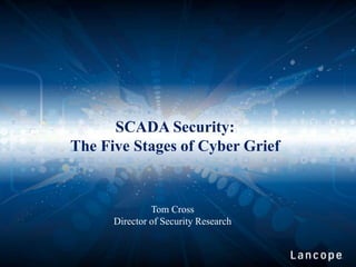 SCADA Security: 
The Five Stages of Cyber Grief 
Tom Cross 
Director of Security Research 
 