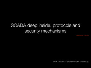 SCADA deep inside: protocols and 
security mechanisms 
Aleksandr Timorin 
! 
! 
! 
! 
! 
! 
! 
! 
HACK.LU 2014, 21-24 October 2014, Luxembourg 
 