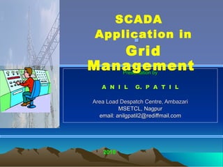 . Presentation by A  N  I  L  G.  P  A  T  I  L Area Load Despatch Centre, Ambazari MSETCL, Nagpur email: anilgpatil2@rediffmail.com 2010 SCADA  Application in Grid Management 