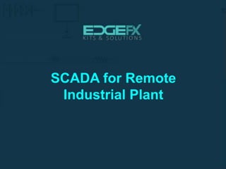 SCADA for Remote
Industrial Plant
 