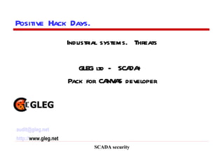 SCADA security Positive Hack Days.  Industrial systems.  Threats GLEG ltd -  SCADA+  Pack for CANVAS developer [email_address] http:// www.gleg.net   