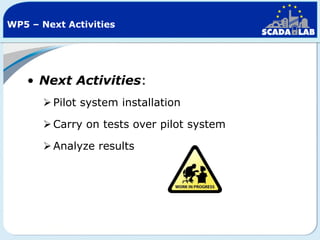 WP5 – Next Activities

• Next Activities:
 Pilot system installation
 Carry on tests over pilot system
 Analyze results

 