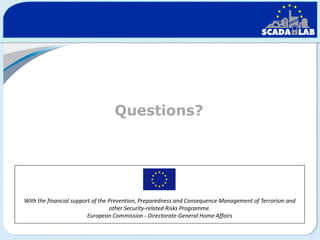 Questions?

With the financial support of the Prevention, Preparedness and Consequence Management of Terrorism and
other Security-related Risks Programme.
European Commission - Directorate-General Home Affairs

 