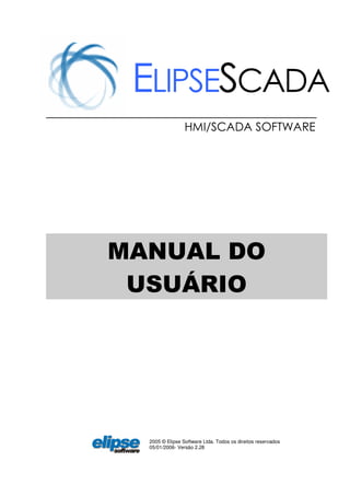 2005 © Elipse Software Ltda. Todos os direitos reservados
05/01/2006- Versão 2.28
ELIPSESCADA
HMI/SCADA SOFTWARE
MANUAL DO
USUÁRIO
 