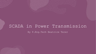SCADA in Power Transmission
By P.Eng.Tech Beatrice Terer
 