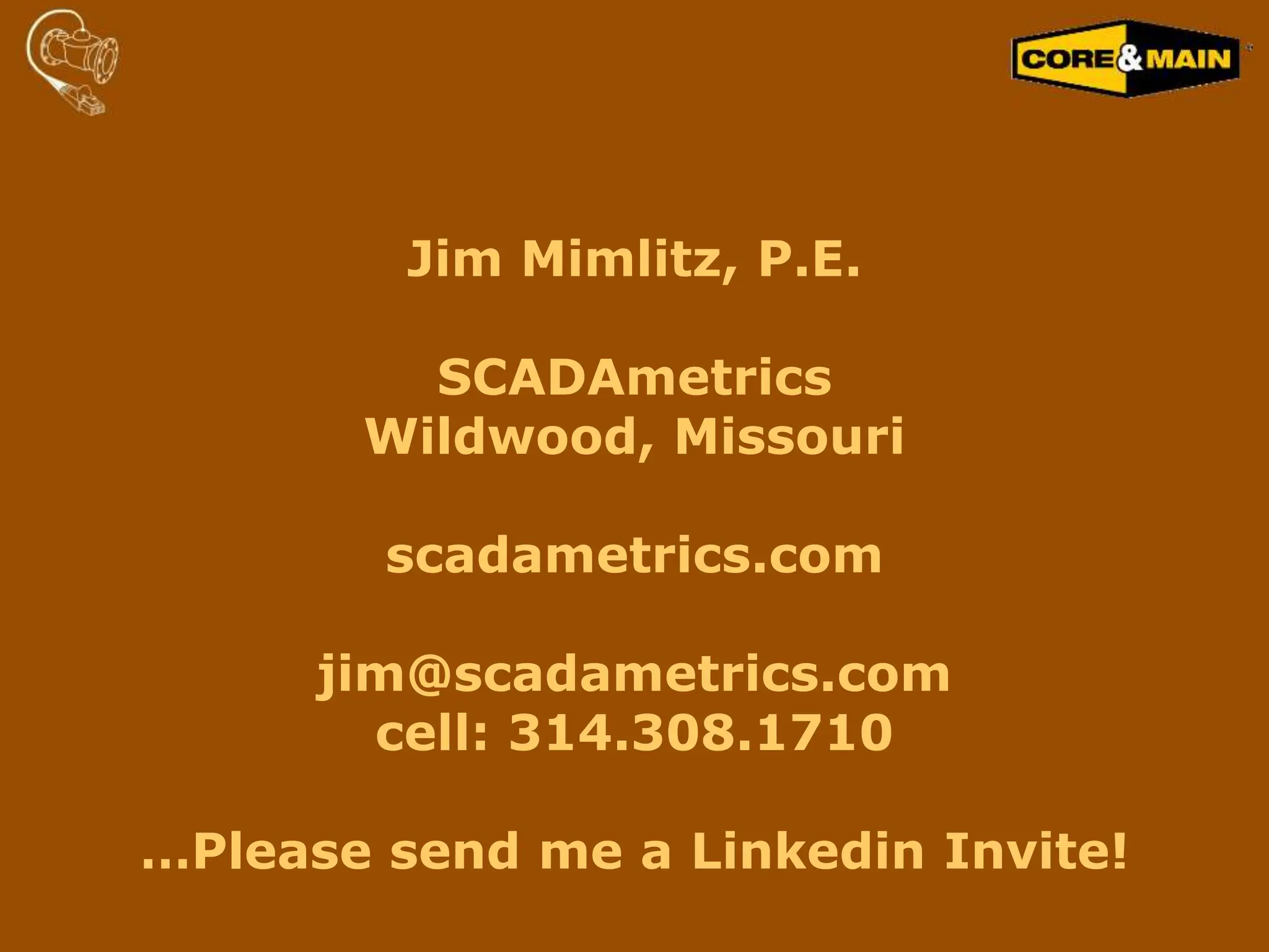 Jim Mimlitz, P.E.
SCADAmetrics
Wildwood, Missouri
scadametrics.com
jim@scadametrics.com
cell: 314.308.1710
…Please send me a Linkedin Invite!
 