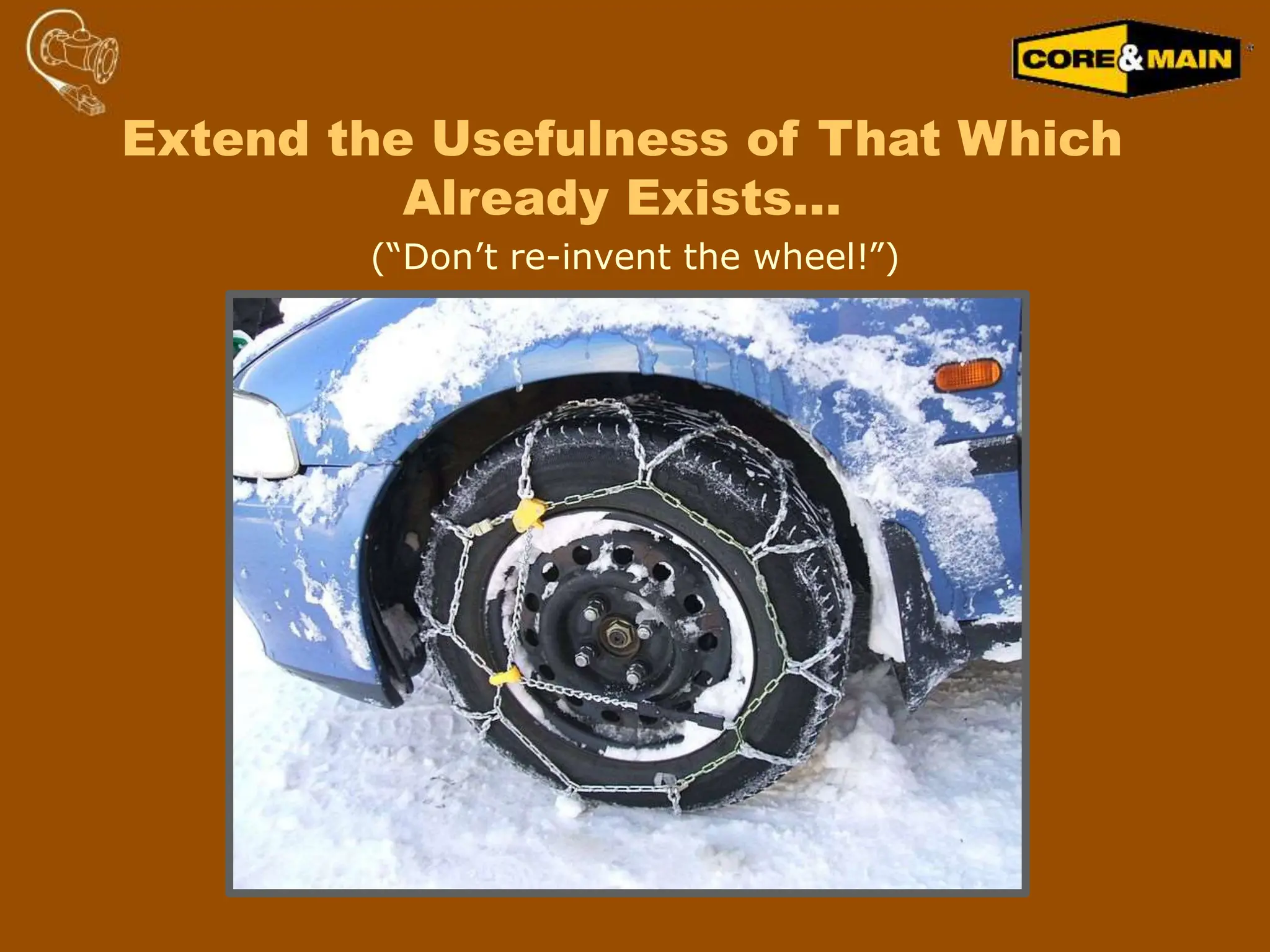 (“Don’t re-invent the wheel!”)
Extend the Usefulness of That Which
Already Exists…
 