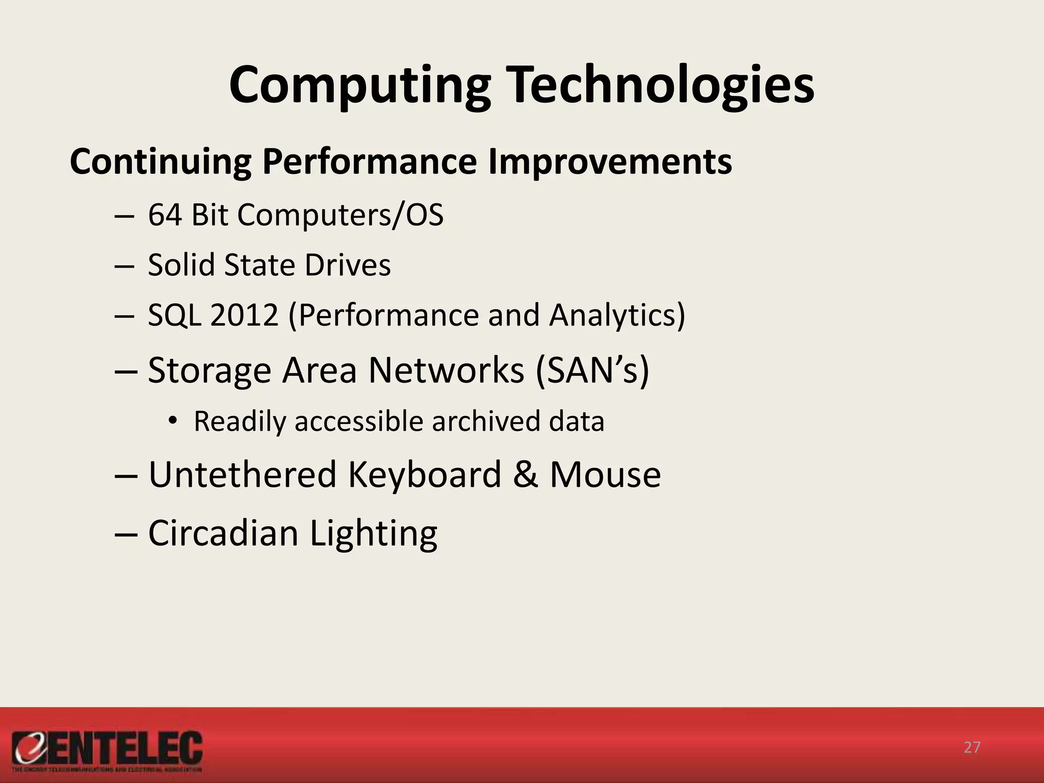 Computing Technologies
Continuing Performance Improvements
– 64 Bit Computers/OS
– Solid State Drives
– SQL 2012 (Performance and Analytics)
– Storage Area Networks (SAN’s)
• Readily accessible archived data
– Untethered Keyboard & Mouse
– Circadian Lighting
27
 