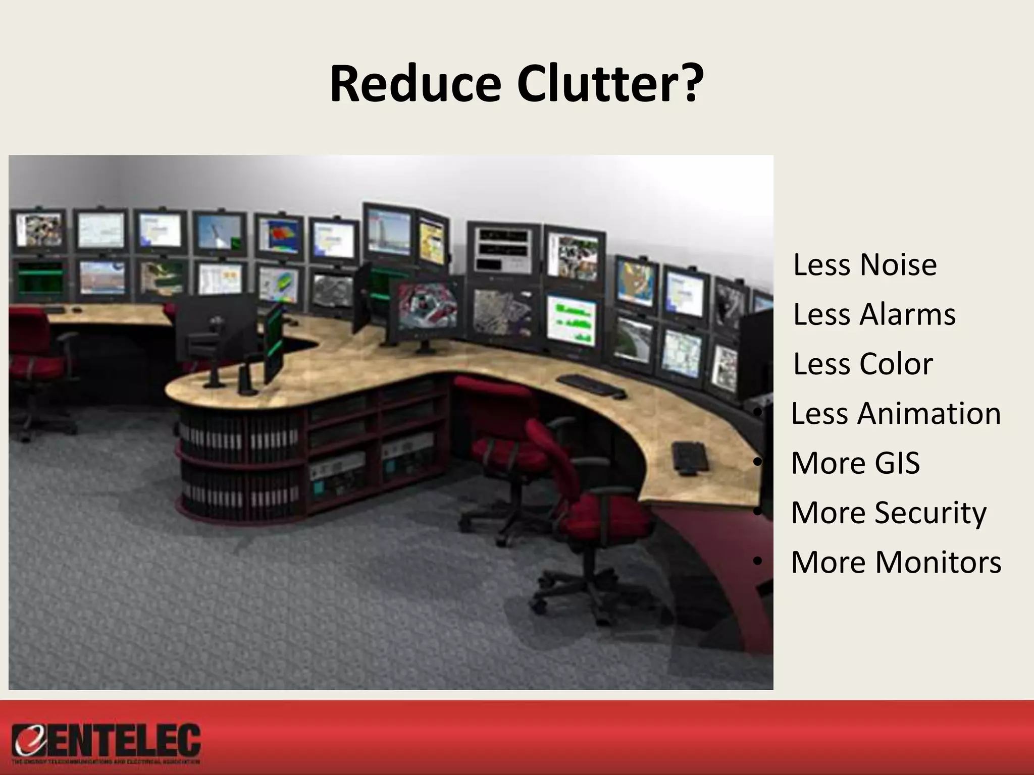 Reduce Clutter?
Less Noise
Less Alarms
Less Color
• Less Animation
• More GIS
• More Security
• More Monitors
 