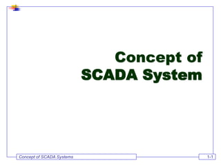 Concept of SCADA Systems 1-1
Concept of
SCADA System
 