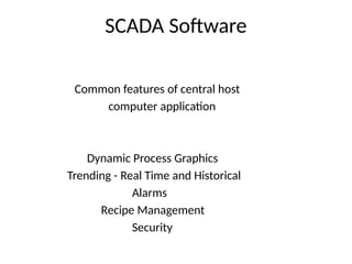 SCADA Software
Common features of central host
computer application
Dynamic Process Graphics
Trending - Real Time and Historical
Alarms
Recipe Management
Security
 