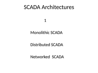 SCADA Architectures
1
Monolithic SCADA
Distributed SCADA
Networked SCADA
 
