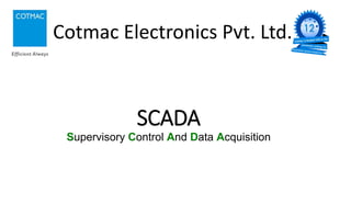 SCADA
Supervisory Control And Data Acquisition
Cotmac Electronics Pvt. Ltd.
 