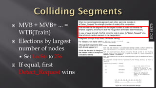  MVB + MVB+ ... =
WTB(Train)
 Elections by largest
number of nodes
 Set LocStr to 256
 If equal, first
Detect_Request wins
IEC61375
 
