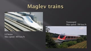 L0 Series
Max speed: 603 km/h
Transrapid
Max speed: 550 km/h
 