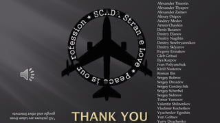 *Allpicturesaretakenfrom
googleandotherInternets
Alexander Timorin
Alexander Tlyapov
Alexander Zaitsev
Alexey Osipov
Andrey Medov
Artem Chaykin
Denis Baranov
Dmitry Efanov
Dmitry Nagibin
Dmitry Serebryannikov
Dmitry Sklyarov
Evgeny Ermakov
Gleb Gritsai
Ilya Karpov
Ivan Poliyanchuk
Kirill Nesterov
Roman Ilin
Sergey Bobrov
Sergey Drozdov
Sergey Gordeychik
Sergey Scherbel
Sergey Sidorov
Timur Yunusov
Valentin Shilnenkov
Vladimir Kochetkov
Vyacheslav Egoshin
Yuri Goltsev
Yuriy Dyachenko
 