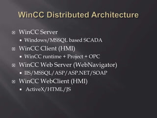  WinCC Server
 Windows/MSSQL based SCADA
 WinCC Client (HMI)
 WinCC runtime + Project + OPC
 WinCC Web Server (WebNavigator)
 IIS/MSSQL/ASP/ASP.NET/SOAP
 WinCC WebClient (HMI)
 ActiveX/HTML/JS
 
