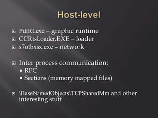  PdlRt.exe – graphic runtime
 CCRtsLoader.EXE – loader
 s7otbxsx.exe – network
 Inter process communication:
 RPC
 Sections (memory mapped files)
 BaseNamedObjectsTCPSharedMm and other
interesting stuff
 