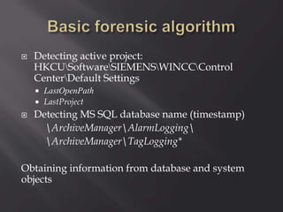  Detecting active project:
HKCUSoftwareSIEMENSWINCCControl
CenterDefault Settings
 LastOpenPath
 LastProject
 Detecting MS SQL database name (timestamp)
ArchiveManagerAlarmLogging
ArchiveManagerTagLogging*
Obtaining information from database and system
objects
 